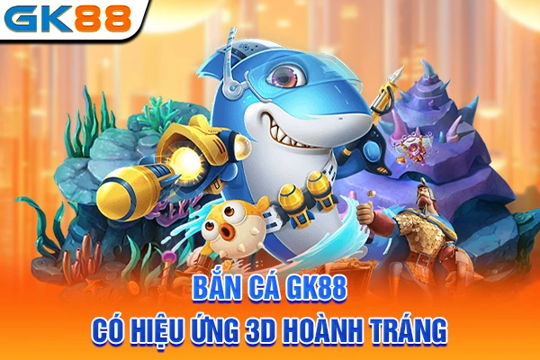 Bắn cá GK88 có hiệu ứng 3D hoành tráng