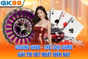 Casino GK88 - Thể Loại Game Giải Trí Hot Nhất Hiện Nay