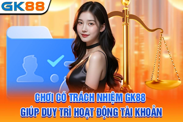 Chơi có trách nhiệm GK88 giúp duy trì hoạt động tài khoản 