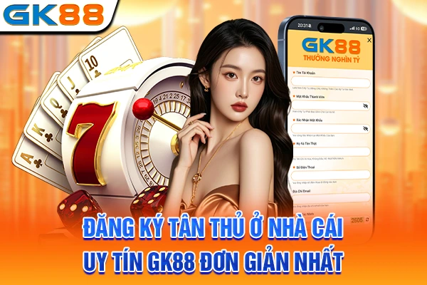 Đăng Ký Tân Thủ Ở Nhà Cái Uy Tín GK88 Đơn Giản Nhất