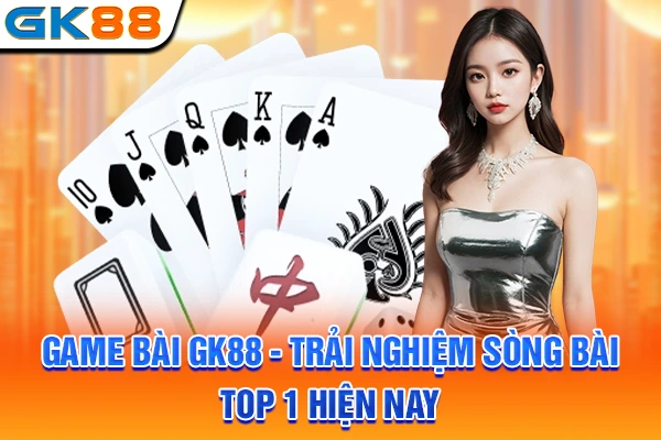 Game Bài GK88 - Trải Nghiệm Sòng Bài Top 1 Hiện Nay
