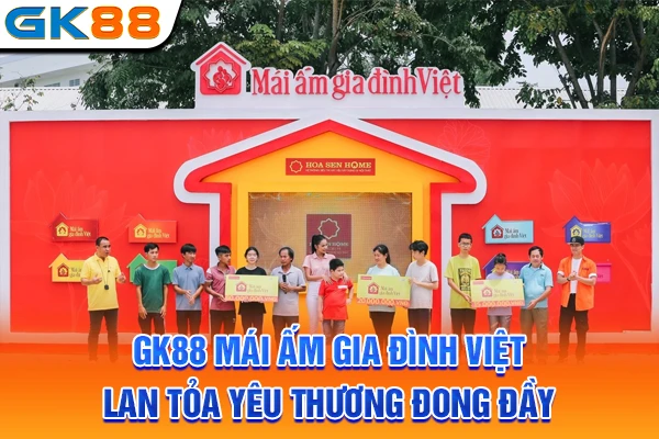 GK88 Mái Ấm Gia Đình Việt Lan Tỏa Yêu Thương Đong Đầy