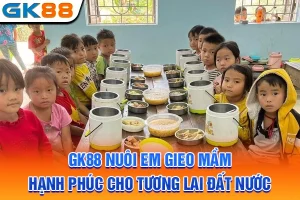 GK88 Nuôi Em Gieo Mầm Hạnh Phúc Cho Tương Lai Đất Nước