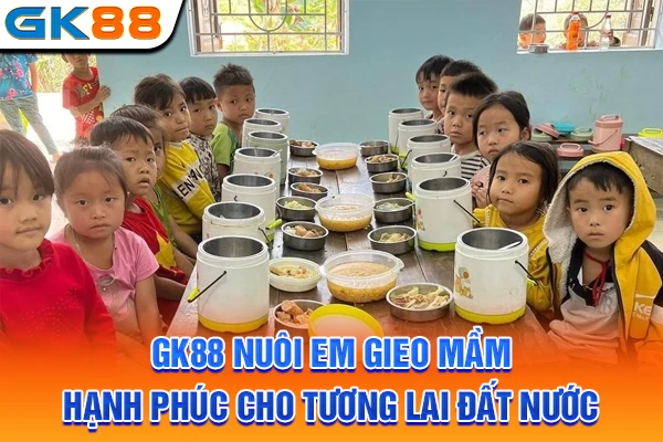 GK88 Nuôi Em Gieo Mầm Hạnh Phúc Cho Tương Lai Đất Nước