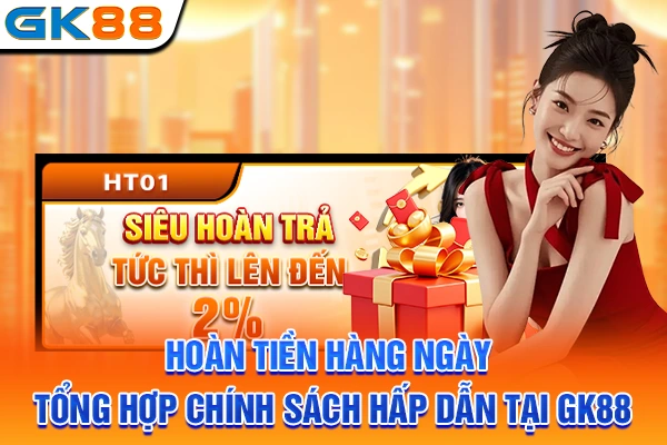 Hoàn Tiền Hàng Ngày - Tổng Hợp Chính Sách Hấp Dẫn Tại GK88