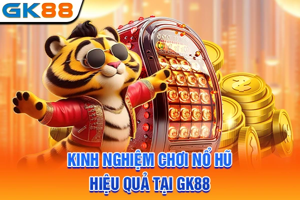 Kinh nghiệm chơi nổ hũ hiệu quả tại GK88