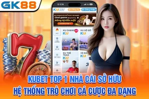 KUBET Top 1 Nhà Cái Sở Hữu Hệ Thống Trò Chơi Cá Cược Đa Dạng