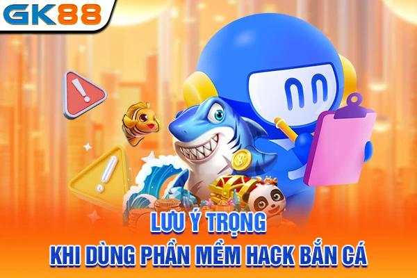 Lưu ý trọng khi dùng phần mềm hack bắn cá