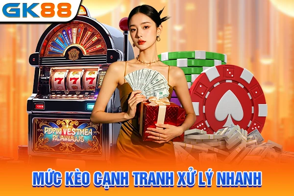 Mức kèo cạnh tranh xử lý nhanh
