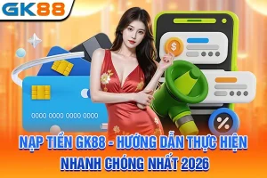Nạp Tiền GK88 - Hướng Dẫn Thực Hiện Nhanh Chóng Nhất 2026