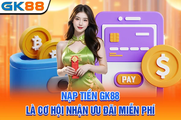 Nạp tiền GK88 là cơ hội nhận ưu đãi miễn phí