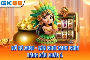 Nổ Hũ GK88 - Sân Chơi Xanh Chín Hàng Đầu Châu Á