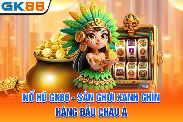 Nổ Hũ GK88 - Sân Chơi Xanh Chín Hàng Đầu Châu Á