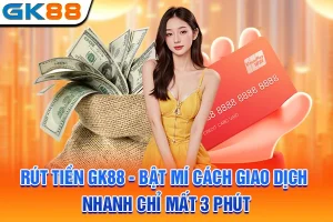 Rút Tiền GK88 - Bật Mí Cách Giao Dịch Nhanh Chỉ Mất 3 Phút