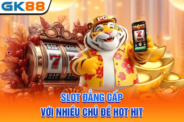 Slot đẳng cấp với nhiều chủ đề hot hit
