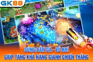 Súng Bắn Cá - Vũ Khí Giúp Tăng Khả Năng Giành Chiến Thắng
