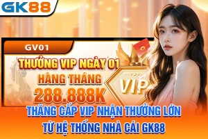 Thăng Cấp VIP Nhận Thưởng Lớn Từ Hệ Thống Nhà Cái GK88