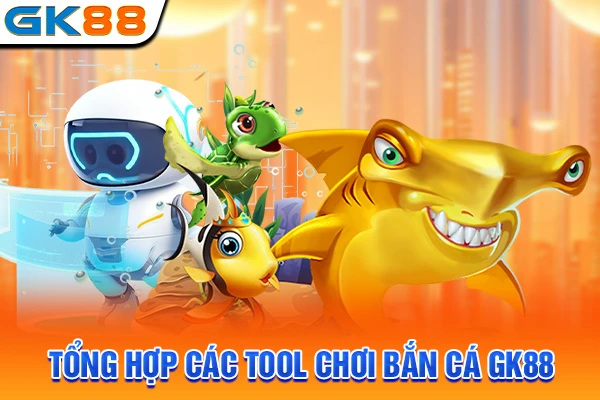 Tổng hợp các tool chơi bắn cá GK88