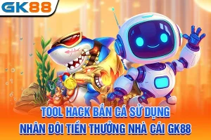 Tool Hack Bắn Cá Sử Dụng Nhân Đôi Tiền Thưởng Nhà Cái GK88